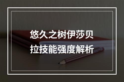 悠久之树伊莎贝拉技能强度解析