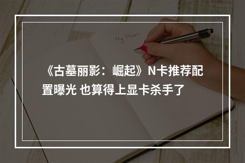 《古墓丽影：崛起》N卡推荐配置曝光 也算得上显卡杀手了