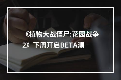 《植物大战僵尸:花园战争2》下周开启BETA测