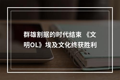 群雄割据的时代结束 《文明OL》埃及文化终获胜利