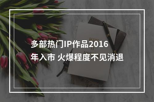 多部热门IP作品2016年入市 火爆程度不见消退