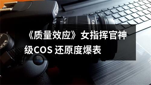 《质量效应》女指挥官神级COS 还原度爆表