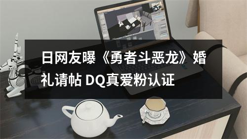 日网友曝《勇者斗恶龙》婚礼请帖 DQ真爱粉认证