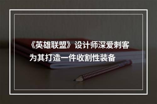 《英雄联盟》设计师深爱刺客 为其打造一件收割性装备