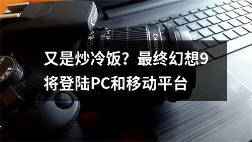 又是炒冷饭？最终幻想9将登陆PC和移动平台