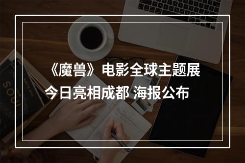 《魔兽》电影全球主题展今日亮相成都 海报公布