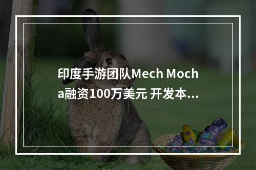 印度手游团队Mech Mocha融资100万美元 开发本土手游