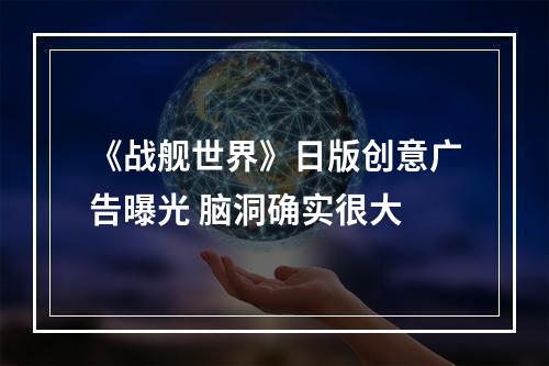 《战舰世界》日版创意广告曝光 脑洞确实很大