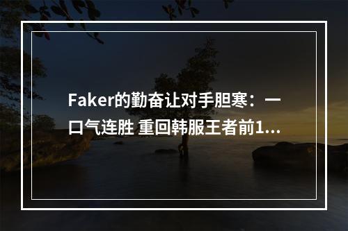 Faker的勤奋让对手胆寒：一口气连胜 重回韩服王者前10