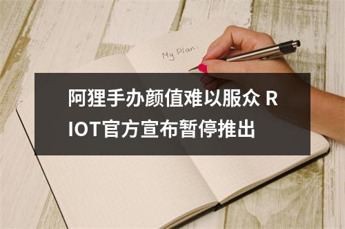 阿狸手办颜值难以服众 RIOT官方宣布暂停推出