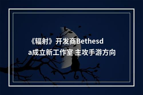 《辐射》开发商Bethesda成立新工作室 主攻手游方向