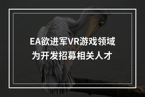 EA欲进军VR游戏领域 为开发招募相关人才