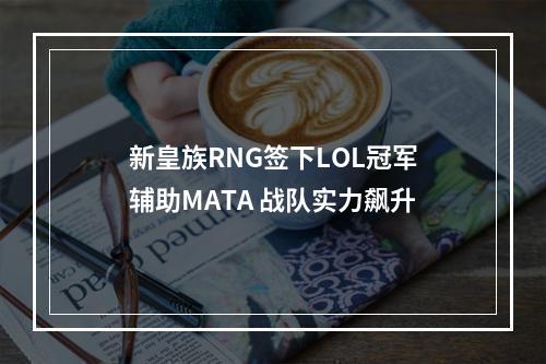 新皇族RNG签下LOL冠军辅助MATA 战队实力飙升