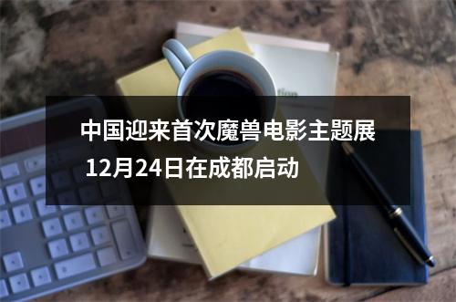 中国迎来首次魔兽电影主题展 12月24日在成都启动