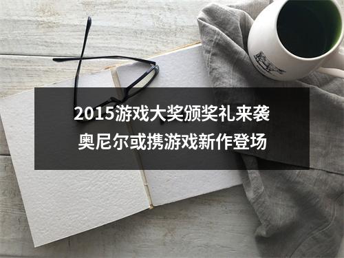 2015游戏大奖颁奖礼来袭 奥尼尔或携游戏新作登场