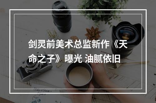 剑灵前美术总监新作《天命之子》曝光 油腻依旧