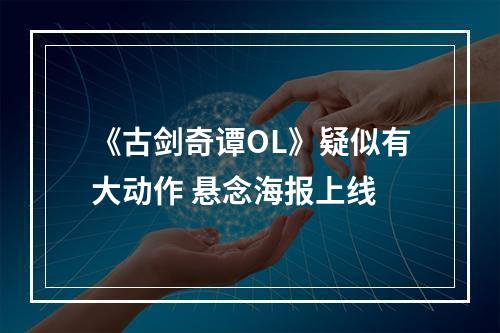 《古剑奇谭OL》疑似有大动作 悬念海报上线