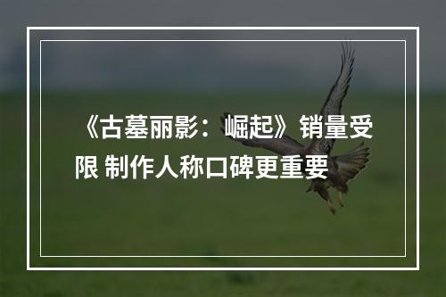 《古墓丽影：崛起》销量受限 制作人称口碑更重要