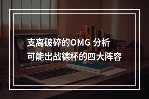 支离破碎的OMG 分析可能出战德杯的四大阵容