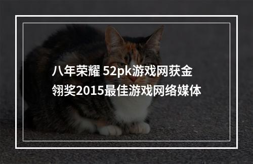 八年荣耀 52pk游戏网获金翎奖2015最佳游戏网络媒体