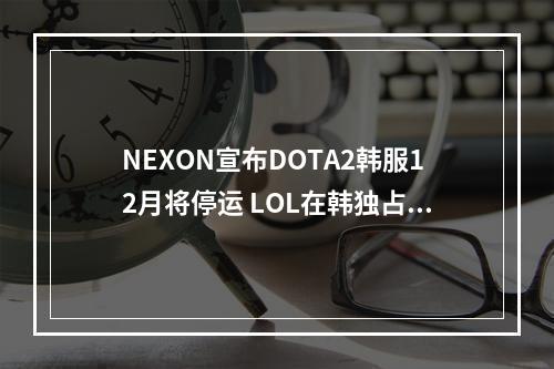 NEXON宣布DOTA2韩服12月将停运 LOL在韩独占达成？