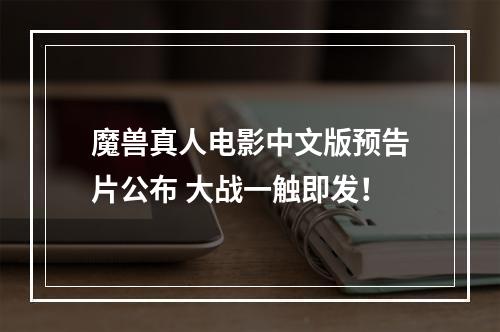 魔兽真人电影中文版预告片公布 大战一触即发！