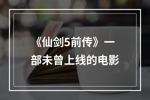 《仙剑5前传》一部未曾上线的电影