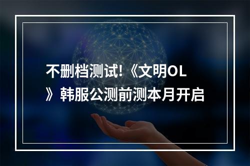 不删档测试!《文明OL》韩服公测前测本月开启