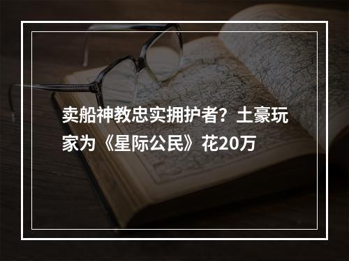 卖船神教忠实拥护者？土豪玩家为《星际公民》花20万