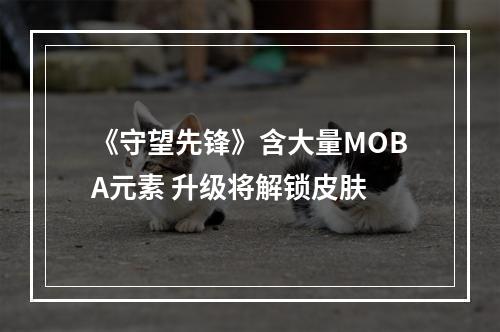 《守望先锋》含大量MOBA元素 升级将解锁皮肤