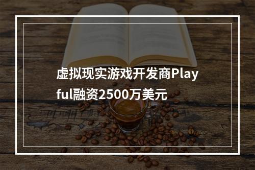 虚拟现实游戏开发商Playful融资2500万美元