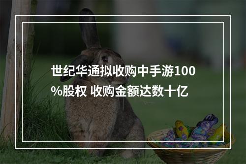 世纪华通拟收购中手游100%股权 收购金额达数十亿