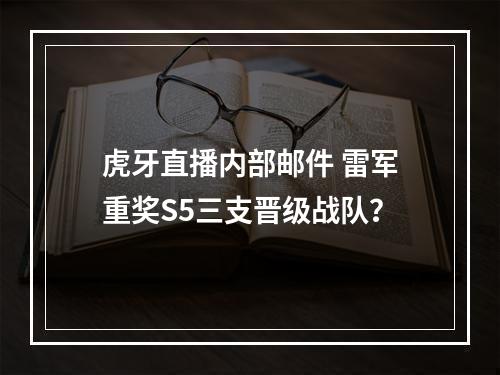 虎牙直播内部邮件 雷军重奖S5三支晋级战队？