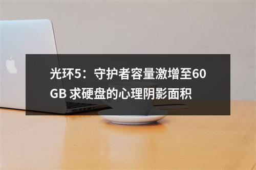 光环5：守护者容量激增至60GB 求硬盘的心理阴影面积