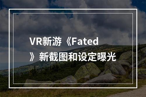 VR新游《Fated》新截图和设定曝光