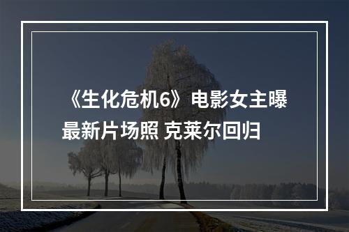 《生化危机6》电影女主曝最新片场照 克莱尔回归