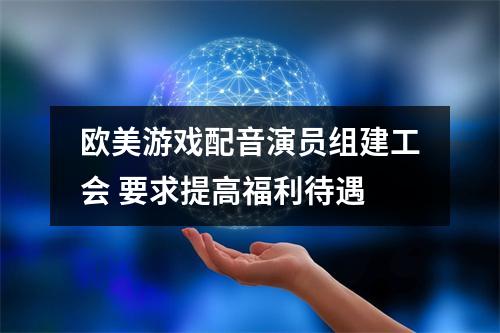 欧美游戏配音演员组建工会 要求提高福利待遇