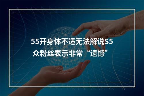 55开身体不适无法解说S5 众粉丝表示非常“遗憾”