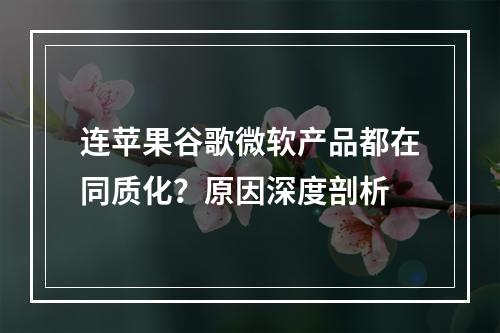 连苹果谷歌微软产品都在同质化？原因深度剖析