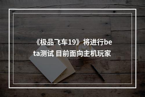 《极品飞车19》将进行beta测试 目前面向主机玩家