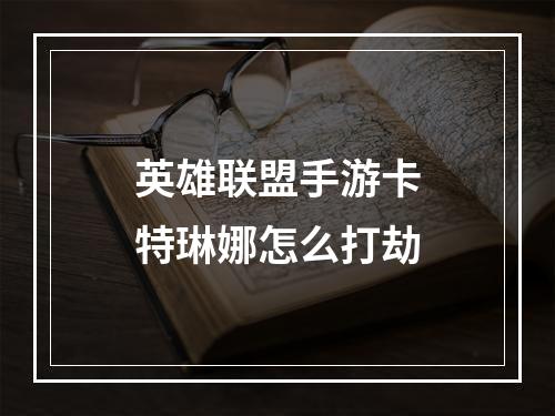 英雄联盟手游卡特琳娜怎么打劫