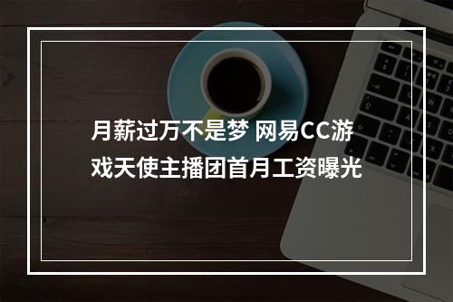 月薪过万不是梦 网易CC游戏天使主播团首月工资曝光