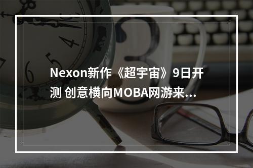 Nexon新作《超宇宙》9日开测 创意横向MOBA网游来袭