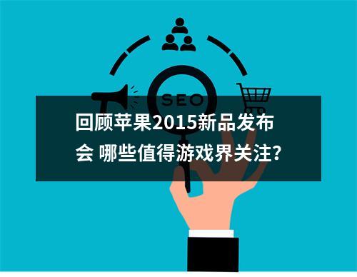 回顾苹果2015新品发布会 哪些值得游戏界关注？