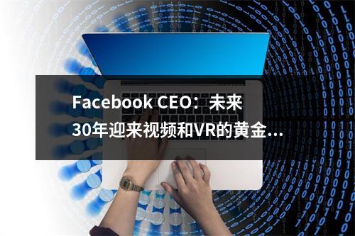 Facebook CEO：未来30年迎来视频和VR的黄金时代