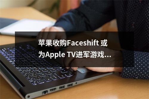 苹果收购Faceshift 或为Apple TV进军游戏做准备