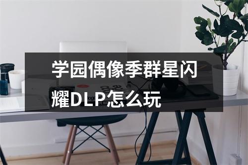 学园偶像季群星闪耀DLP怎么玩