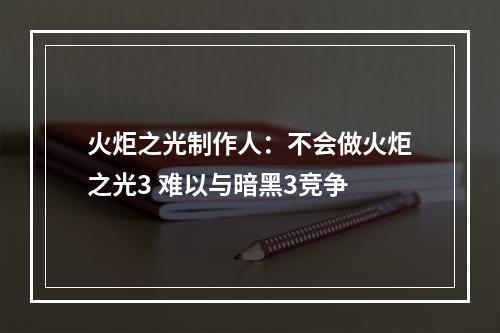 火炬之光制作人：不会做火炬之光3 难以与暗黑3竞争