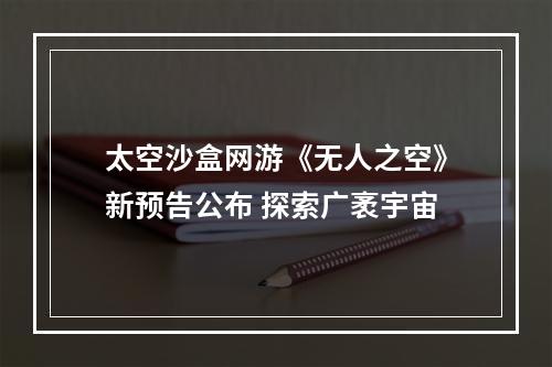 太空沙盒网游《无人之空》新预告公布 探索广袤宇宙