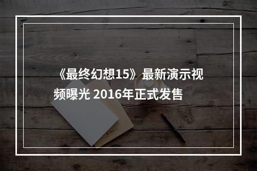 《最终幻想15》最新演示视频曝光 2016年正式发售